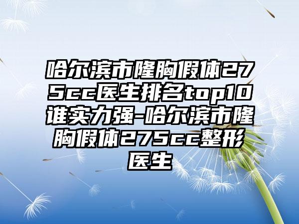 哈尔滨市隆胸假体275cc医生排名top10谁实力强-哈尔滨市隆胸假体275cc整形医生