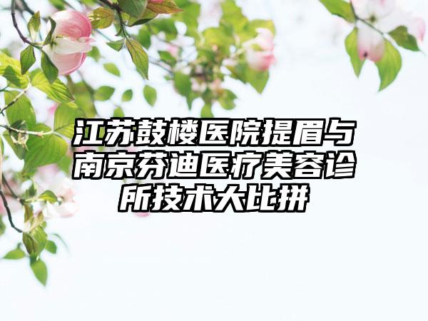 江苏鼓楼医院提眉与南京芬迪医疗美容诊所技术大比拼