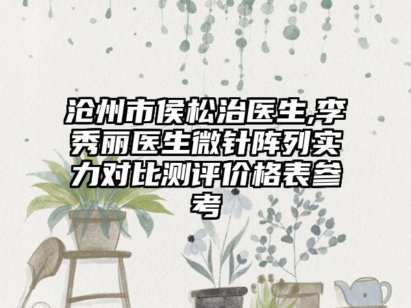 沧州市侯松治医生,李秀丽医生微针阵列实力对比测评价格表参考