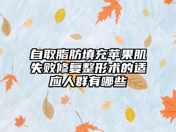 自取脂肪填充苹果肌失败修复整形术的适应人群有哪些