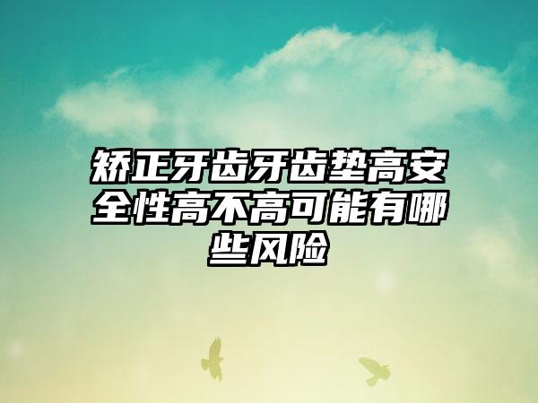 矫正牙齿牙齿垫高安全性高不高可能有哪些风险