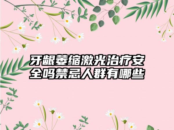 牙龈萎缩激光治疗安全吗禁忌人群有哪些
