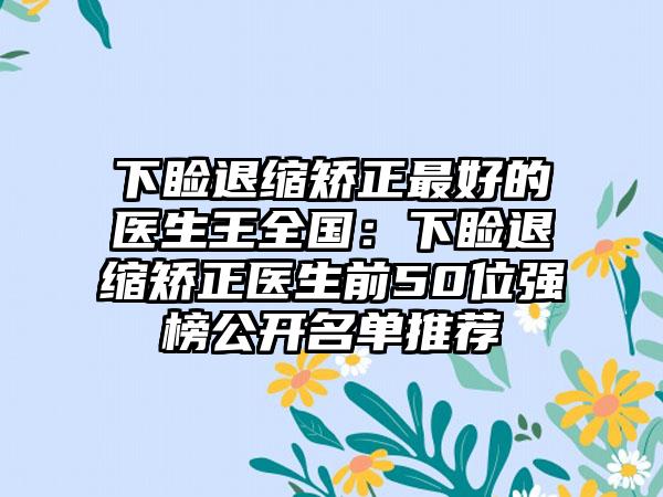 下睑退缩矫正最好的医生王全国：下睑退缩矫正医生前50位强榜公开名单推荐