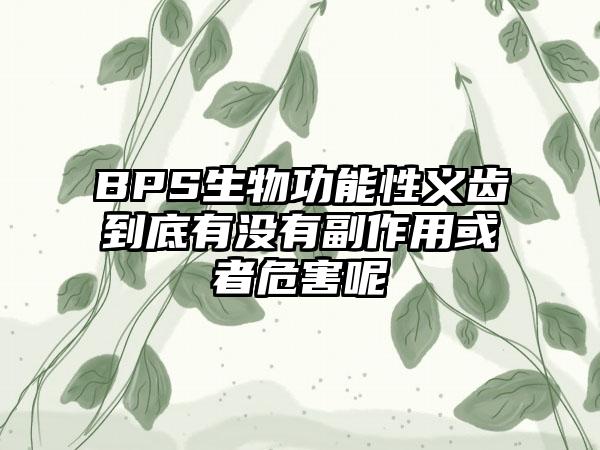 BPS生物功能性义齿到底有没有副作用或者危害呢