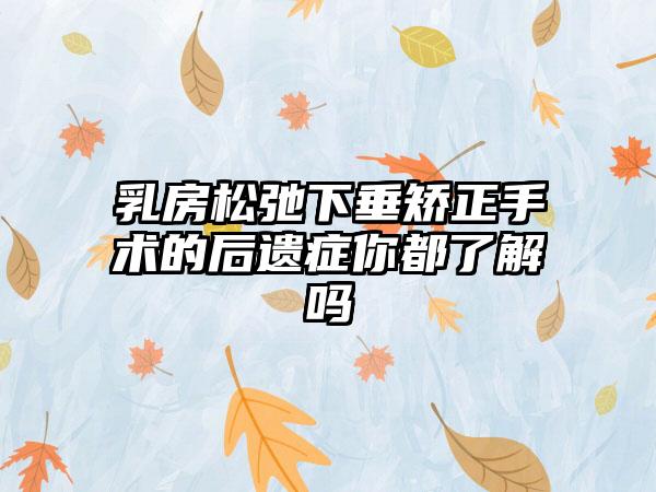 乳房松弛下垂矫正手术的后遗症你都了解吗