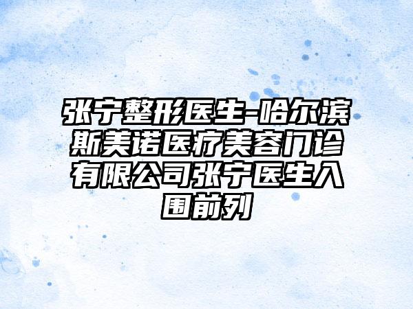 张宁整形医生-哈尔滨斯美诺医疗美容门诊有限公司张宁医生入围前列