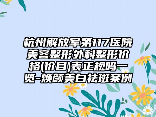 杭州解放军第117医院美容整形外科整形价格(价目)表正规吗一览-焕颜美白祛斑案例