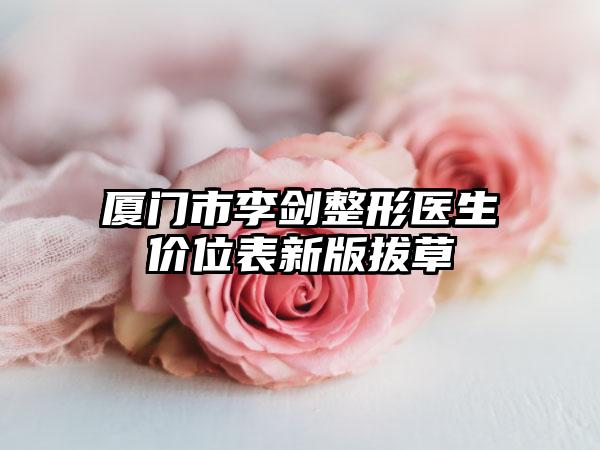 厦门市李剑整形医生价位表新版拔草