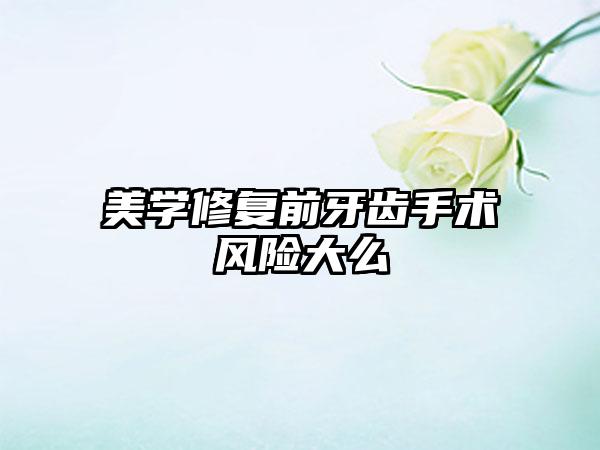 美学修复前牙齿手术风险大么
