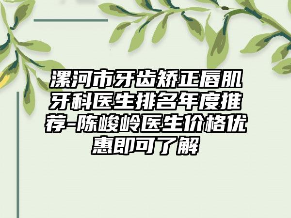 漯河市牙齿矫正唇肌牙科医生排名年度推荐-陈峻岭医生价格优惠即可了解