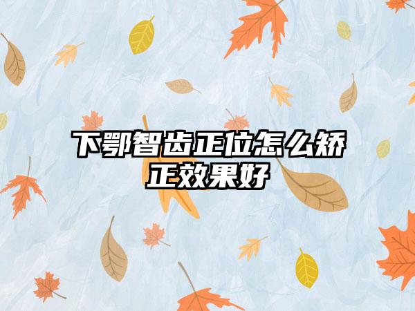 下鄂智齿正位怎么矫正效果好