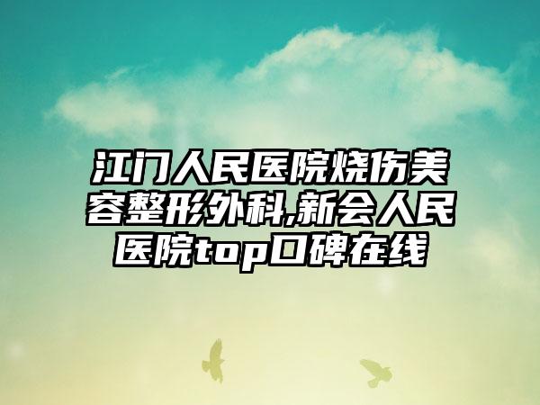 江门人民医院烧伤美容整形外科,新会人民医院top口碑在线