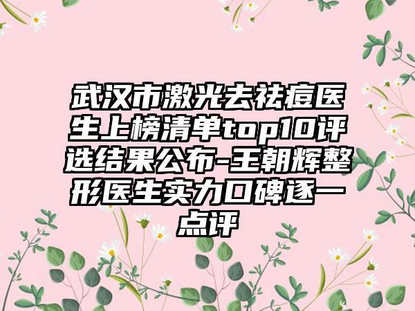 武汉市激光去祛痘医生上榜清单top10评选结果公布-王朝辉整形医生实力口碑逐一点评