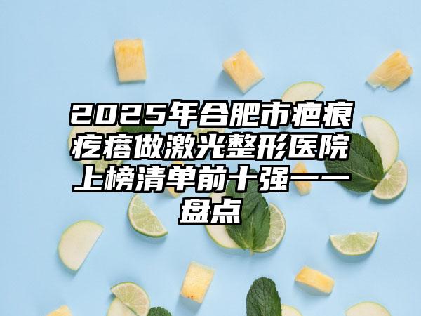 2025年合肥市疤痕疙瘩做激光整形医院上榜清单前十强一一盘点