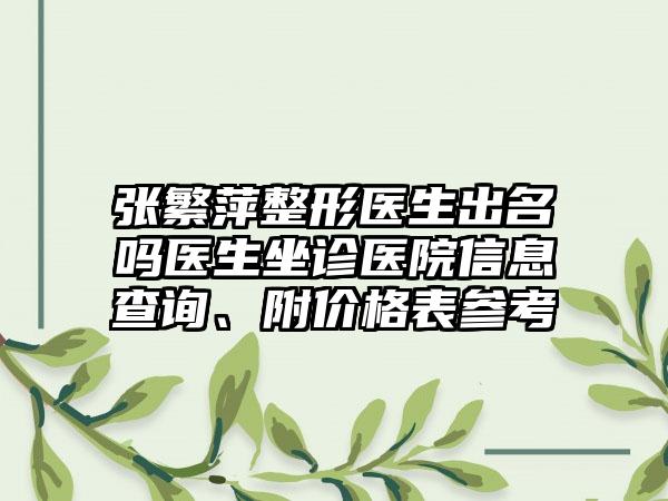 张繁萍整形医生出名吗医生坐诊医院信息查询、附价格表参考