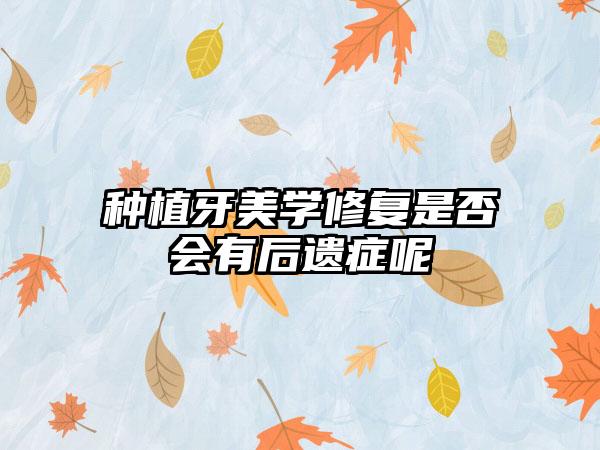 种植牙美学修复是否会有后遗症呢