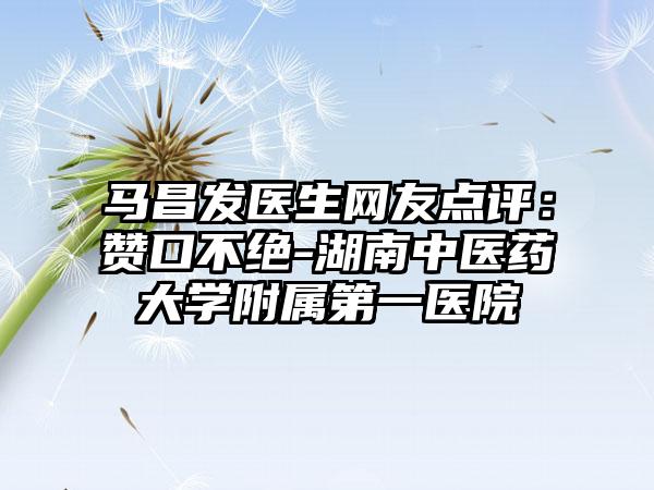 马昌发医生网友点评：赞口不绝-湖南中医药大学附属第一医院