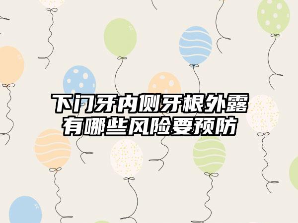 下门牙内侧牙根外露有哪些风险要预防