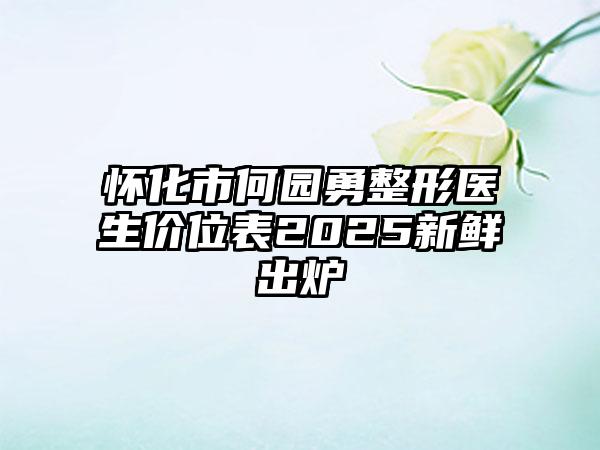怀化市何园勇整形医生价位表2025新鲜出炉