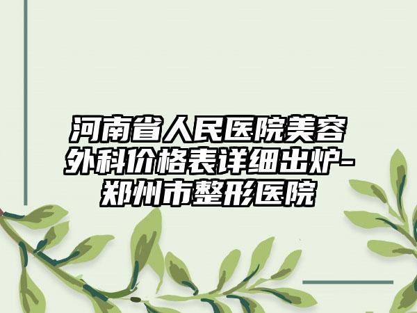 河南省人民医院美容外科价格表详细出炉-郑州市整形医院