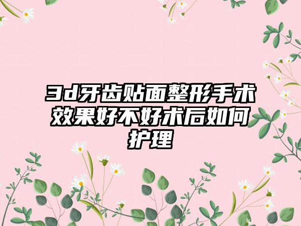 3d牙齿贴面整形手术效果好不好术后如何护理