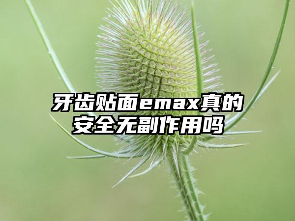牙齿贴面emax真的安全无副作用吗