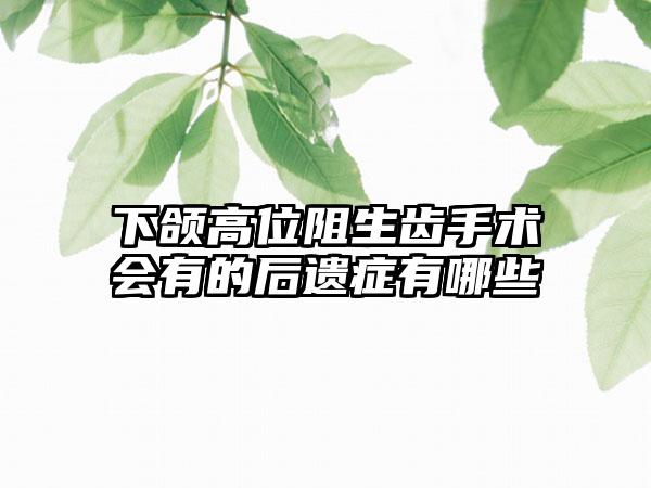 下颌高位阻生齿手术会有的后遗症有哪些
