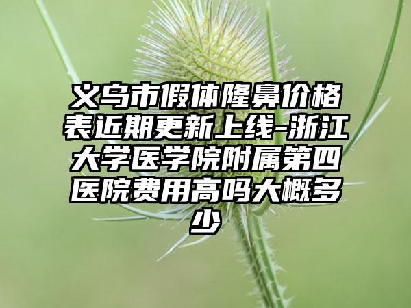 义乌市假体隆鼻价格表近期更新上线-浙江大学医学院附属第四医院费用高吗大概多少