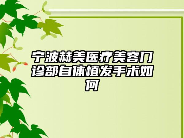 宁波赫美医疗美容门诊部自体植发手术如何