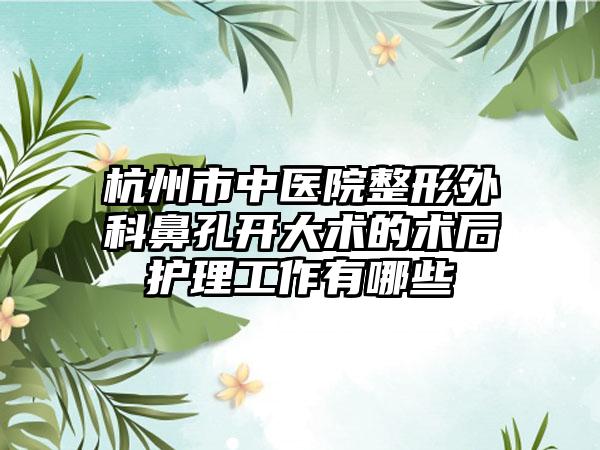 杭州市中医院整形外科鼻孔开大术的术后护理工作有哪些