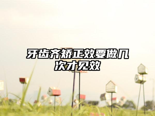 牙齿齐矫正效要做几次才见效