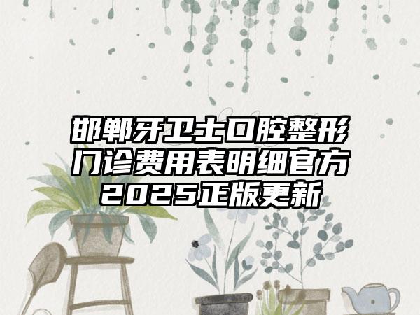 邯郸牙卫士口腔整形门诊费用表明细官方2025正版更新