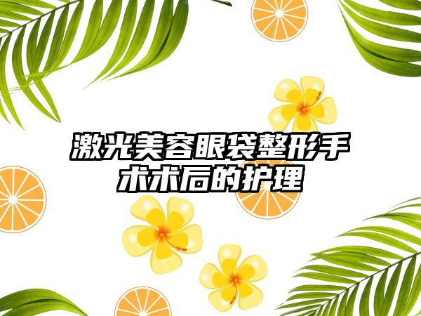 激光美容眼袋整形手术术后的护理