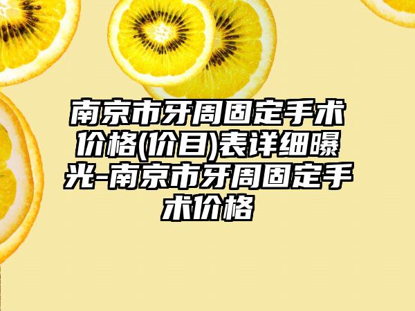 南京市牙周固定手术价格(价目)表详细曝光-南京市牙周固定手术价格