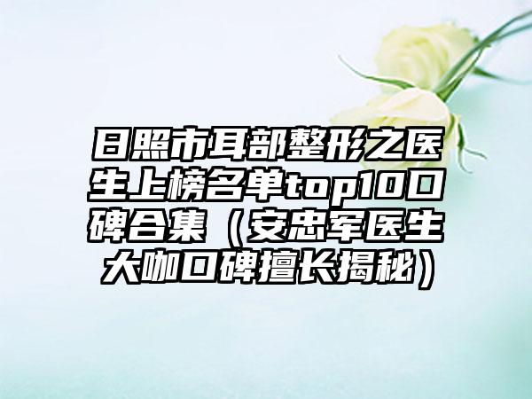 日照市耳部整形之医生上榜名单top10口碑合集（安忠军医生大咖口碑擅长揭秘）