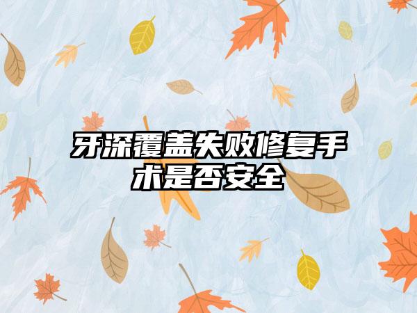 牙深覆盖失败修复手术是否安全