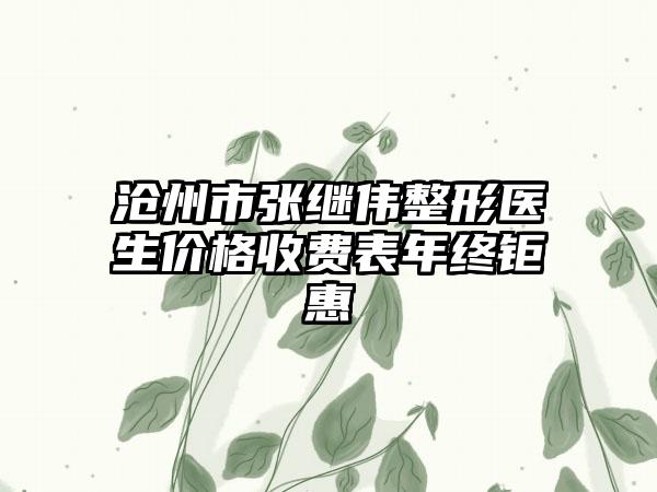 沧州市张继伟整形医生价格收费表年终钜惠