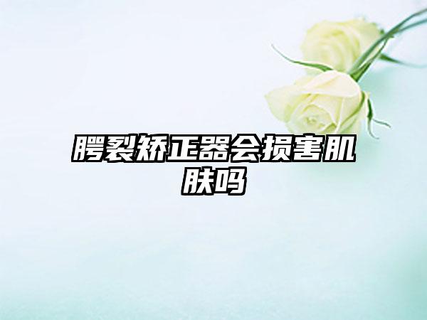 腭裂矫正器会损害肌肤吗