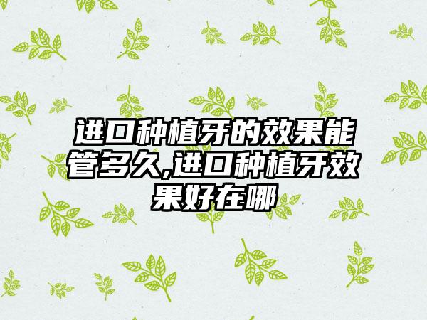 进口种植牙的效果能管多久,进口种植牙效果好在哪