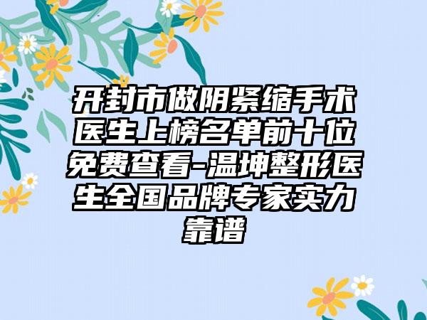 开封市做阴紧缩手术医生上榜名单前十位免费查看-温坤整形医生全国品牌专家实力靠谱