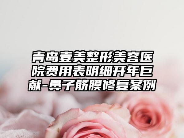 青岛壹美整形美容医院费用表明细开年巨献-鼻子筋膜修复案例