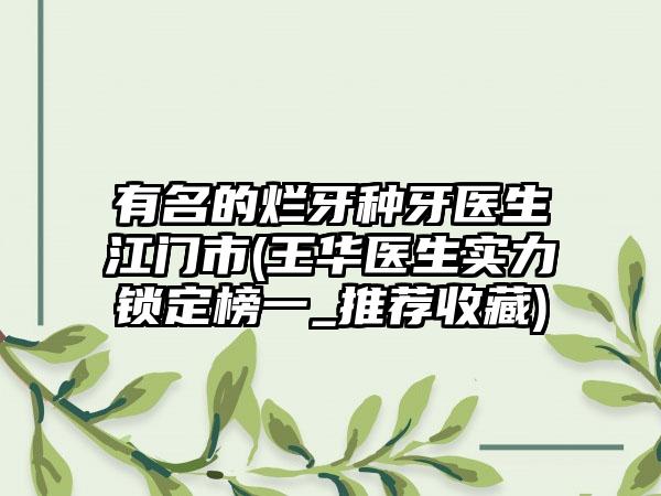 有名的烂牙种牙医生江门市(王华医生实力锁定榜一_推荐收藏)