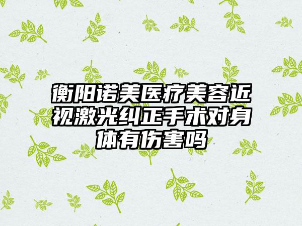 衡阳诺美医疗美容近视激光纠正手术对身体有伤害吗