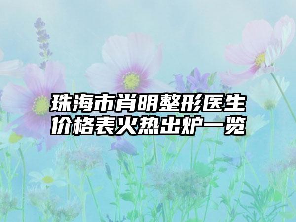 珠海市肖明整形医生价格表火热出炉一览