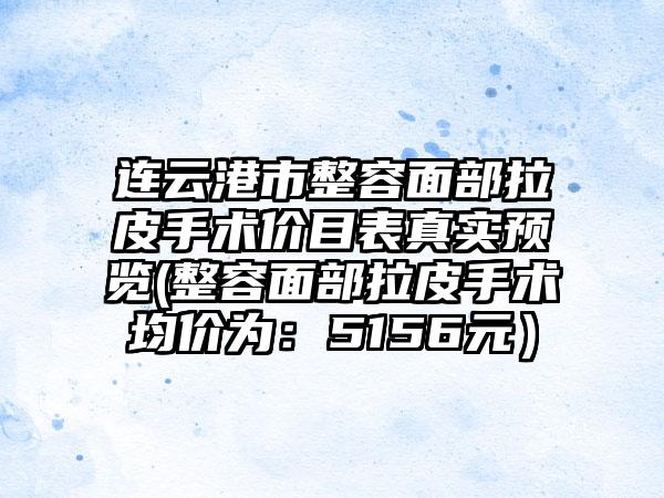 连云港市整容面部拉皮手术价目表真实预览(整容面部拉皮手术均价为：5156元）