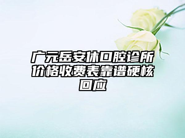 广元岳安休口腔诊所价格收费表靠谱硬核回应