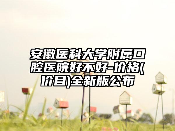 安徽医科大学附属口腔医院好不好-价格(价目)全新版公布
