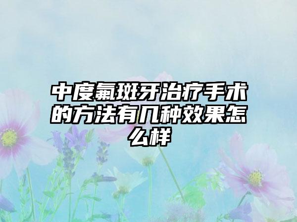 中度氟斑牙治疗手术的方法有几种效果怎么样