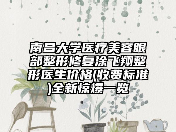 南昌大学医疗美容眼部整形修复涂飞翔整形医生价格(收费标准)全新惊爆一览