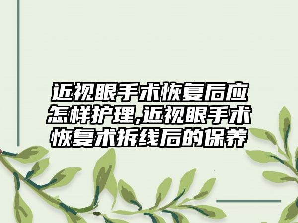 近视眼手术恢复后应怎样护理,近视眼手术恢复术拆线后的保养